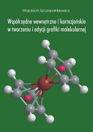 Współrzędne wewnętrzne i kartezjańskie w tworzeniu i edycji grafiki molekularnej Wojciech Szczepankiewicz - okladka książki