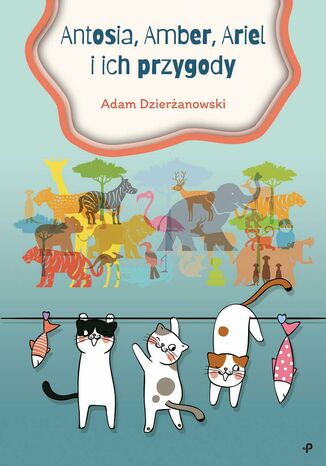 Antosia, Amber, Ariel i ich przygody Adam Dzierżanowski - okladka książki
