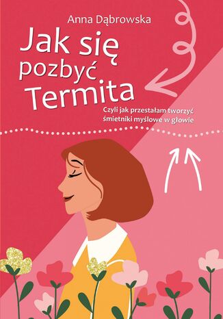 Jak się pozbyć Termita. Czyli jak przestałam tworzyć śmietniki myślowe w głowie Dąbrowska Anna - okladka książki