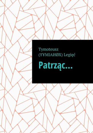 Patrząc Tymoteusz Legięć - okladka książki