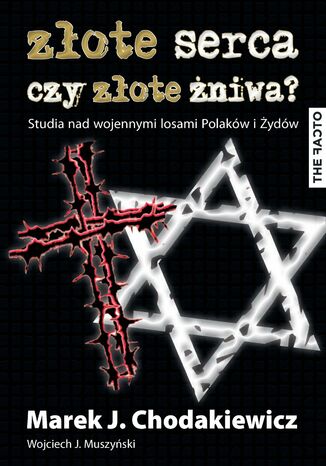 Złote serca czy złote żniwa? Studia nad wojennymi losami Polaków i Żydów Wojciech J. Muszyński, Marek J. Chodakiewicz - okladka książki