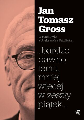 ...bardzo dawno temu, mniej więcej w zeszły piątek Jan Tomasz Gross, Aleksandra Pawlicka - okladka książki