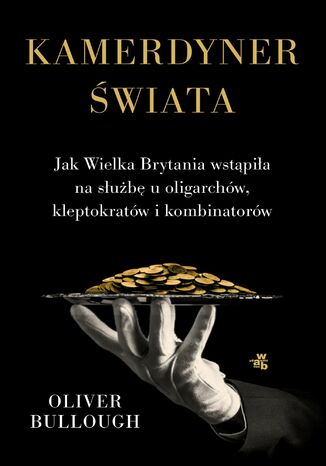 Kamerdyner świata. Jak Wielka Brytania wstąpiła na służbę u oligarchów, kleptokratów i kombinatorów Oliver Bullough - okladka książki