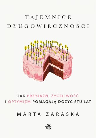 Tajemnice długowieczności. Jak przyjaźń, życzliwość i optymizm pomagają dożyć stu lat Marta Zaraska - okladka książki