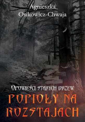 Popioły na rozstajach. Opowieści starych drzew Agnieszka Osikowicz-Chwaja - okladka książki