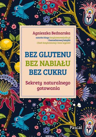 Bez glutenu, bez nabiału, bez cukru. Sekrety naturalnego gotowania Agnieszka Bednarska. - okladka książki