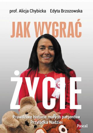 Jak wygrać życie. Prawdziwe historie małych pacjentów Przylądka Nadziei profesor Alicja Chybicka, Edyta Brzozowska - okladka książki