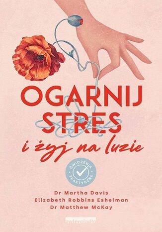 Ogarnij stres i żyj na luzie. Ćwiczenia praktyczne Dr Martha Davis, Elizabeth Robbins Eshelman - okladka książki