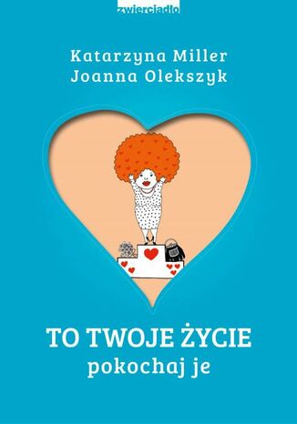 To Twoje życie. Pokochaj je Katarzyna Miller, Joanna Olekszyk - okladka książki