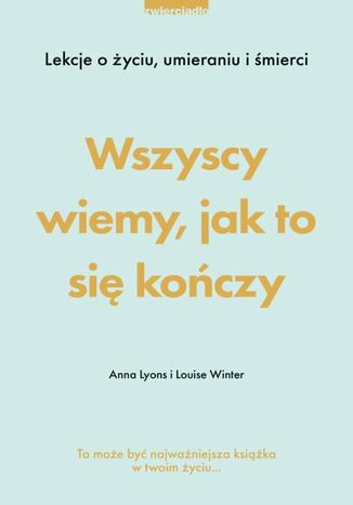 Wszyscy wiemy, jak to się kończy. Lekcje o życiu, umierania i śmierci Louise Winter, Anna Lyons - okladka książki