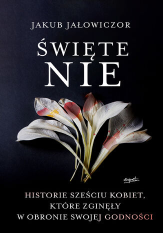 Święte Nie. CZY POTRAFIŁABYŚ ODDAĆ ŻYCIE ZA MIŁOŚĆ? Jakub Jałowiczor - okladka książki