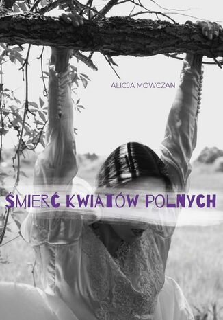 Śmierć kwiatów polnych Alicja Mowczan - okladka książki