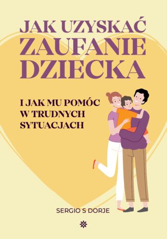 Jak uzyskać zaufanie dziecka i jak mu pomóc w trudnych sytuacjach Sergio S Dorje - okladka książki