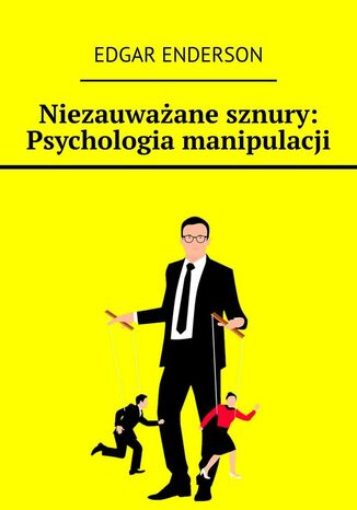 Niezauważane sznury: Psychologia manipulacji Edgar Enderson - okladka książki