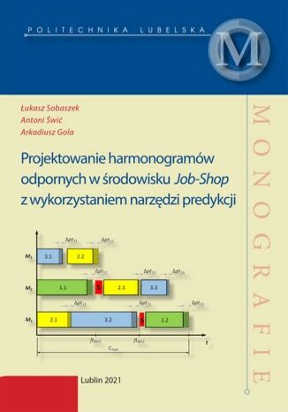 Projektowanie harmonogramów odpornych w środowisku Job-Shop z wykorzystaniem narzędzi predykcji Łukasz Sobaszek, Antoni Świć, Arkadiusz Gola - okladka książki