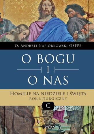 O BOGU I O NAS. Homilie na niedz C o Andrzej Napiórkowski OSPPE - okladka książki