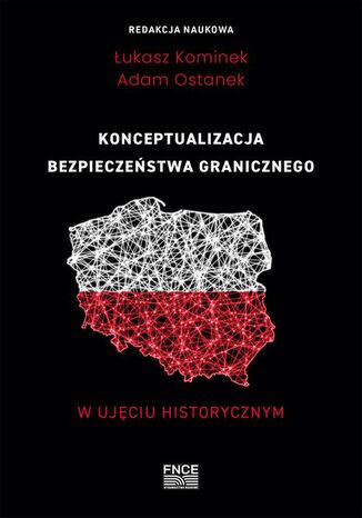 Konceptualizacja bezpieczeństwa granicznego w ujęciu historycznym Łukasz Kominek, Adam Ostanek - okladka książki