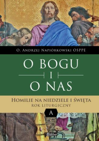 O BOGU I O NAS. Homilie na niedziele i święta. ROK LITURGICZNY A o Andrzej Napiórkowski OSPPE - okladka książki