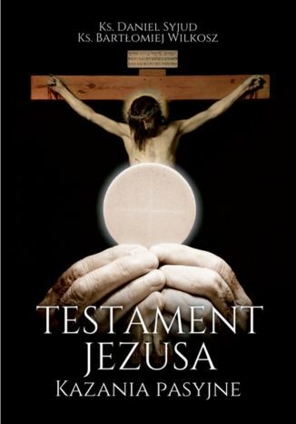 Testament Jezusa. Kazania Pasyjne Ks. Daniel Syjud  Ks. Bartłomiej Wilkosz - okladka książki