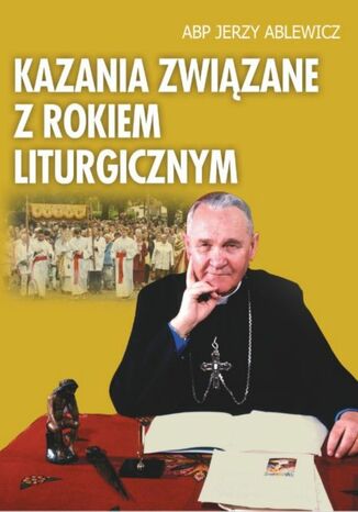 Kazania związane z rokiem liturgicznym Abp Jerzy Ablewicz, red. ks. Adam Kokoszka - okladka książki