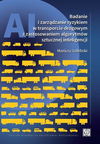 Badanie i zarządzanie ryzykiem w transporcie drogowym z zastosowaniem algorytmów sztucznej inteligencji Mariusz Izdebski - okladka książki