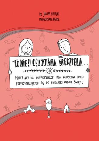 To (nie!) ostatnia niedziela... Materiały na konferencje dla rodziców dzieci przygotowujących się do pierwszej komunii świętej ks. Jakub Ziemski, Małgorzata Kozioł (ilustr.) - okladka książki