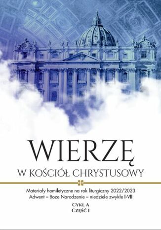 Materiały homiletyczne na rok liturgiczny 2022/2023. Adwent - Boże Narodzenie - niedziele zwykłe I-VII. Cykl A, Część I "Wierzę w Kościół Chrystusowy" Red. ks. Michał Dąbrówka 4,0 - okladka książki