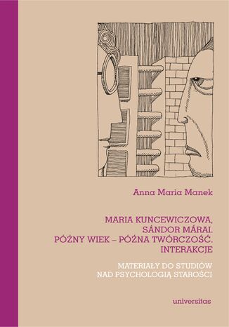 Maria Kuncewiczowa, Sándor Márai. Późny wiek - późna twórczość. Interakcje. Materiały do studiów nad psychologią starości Anna Maria Manek - okladka książki