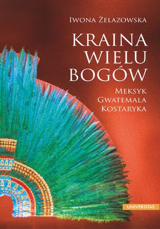 Kraina wielu bogów. Meksyk - Gwatemala - Kostaryka Iwona Żelazowska - okladka książki