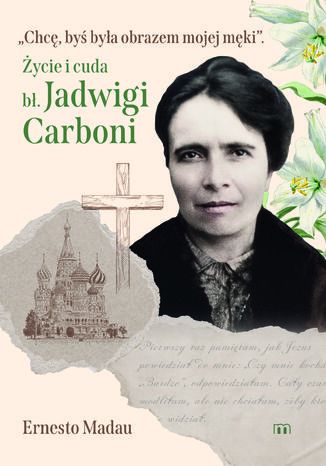 Chcę, byś była obrazem mojej męki. Życie i cuda bł. Jadwigi Carboni Ernesto Madau - okladka książki