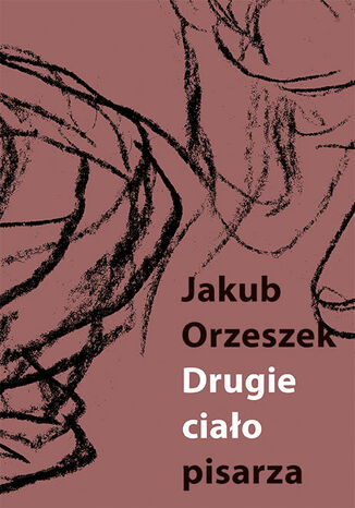 Drugie ciało pisarza. Eseje o Brunonie Schulzu Jakub Orzeszek - okladka książki