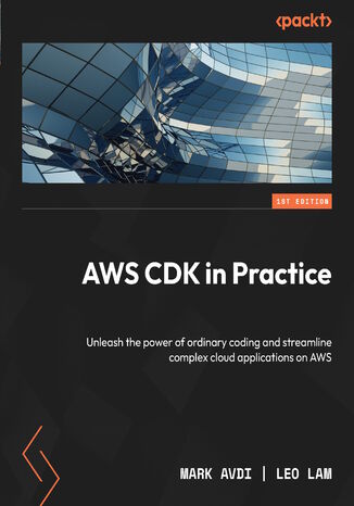 AWS CDK in Practice. Unleash the power of ordinary coding and streamline complex cloud applications on AWS Mark Avdi, Leo Lam - okladka książki