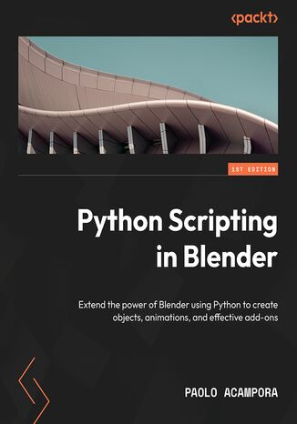 Python Scripting in Blender. Extend the power of Blender using Python to create objects, animations, and effective add-ons Paolo Acampora - okladka książki