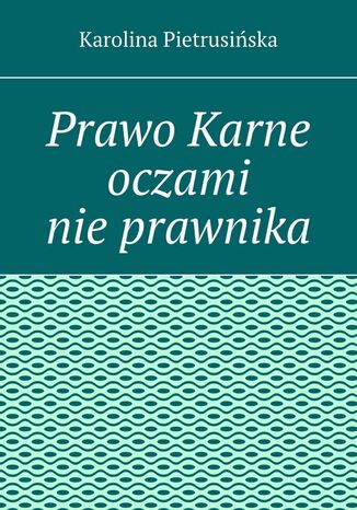 Prawo Karne oczami nie prawnika Karolina Pietrusińska - okladka książki