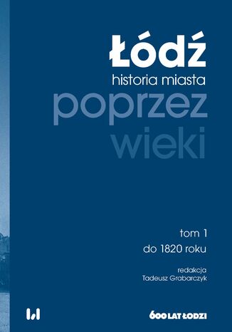 Łódź poprzez wieki. Historia miasta. Tom 1: do 1820 roku Tadeusz Grabarczyk - okladka książki