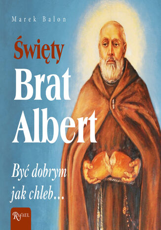 Święty Brat Albert. Być dobrym jak chleb Marek Balon - okladka książki