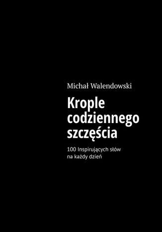 Krople codziennego szczęścia Michał Walendowski - okladka książki