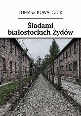 Śladami białostockich Żydów Tomasz Kowalczuk - okladka książki