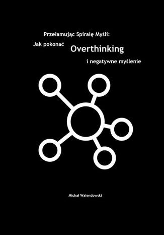 Przełamując Spirale Myśli: Jak Pokonać Overthinking i Negatywne Myślenie Michał Walendowski - okladka książki