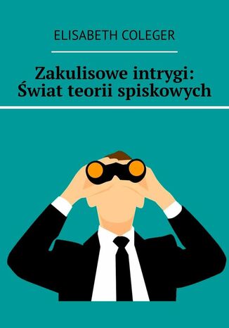 Zakulisowe intrygi: Świat teorii spiskowych Elisabeth Coleger - okladka książki