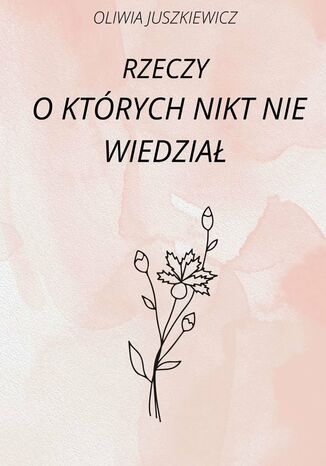 Rzeczy, o których nikt nie wiedział Oliwia Juszkiewicz - okladka książki