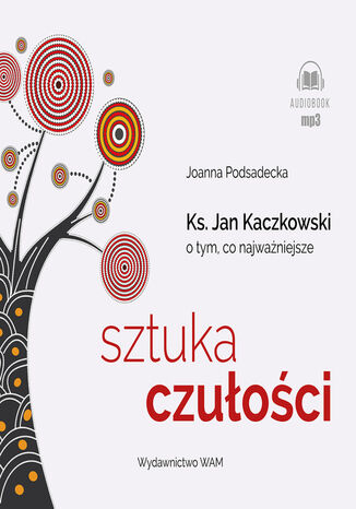 Sztuka czułości. Ksiądz Jan Kaczkowski o tym, co najważniejsze Joanna Podsadecka, Marcin Kobierski, Łukasz Chmielowski - okladka książki