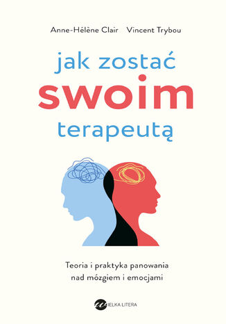 Jak zostać swoim terapeutą. Teoria i praktyka panowania nad mózgiem i emocjami Anne- Hélne Clair, Vincent Trybou - okladka książki