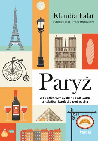 Paryż. O codziennym życiu nad Sekwaną z książką i bagietką pod pach Klaudia Fałat - okladka książki