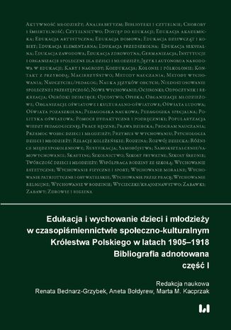 Edukacja i wychowanie dzieci i młodzieży w czasopiśmiennictwie społeczno-kulturalnym Królestwa Polskiego w latach 1905-1918. Bibliografia adnotowana. Część 1 Renata Bednarz-Grzybek, Aneta Bołdyrew, Marta M. Kacprzak - okladka książki