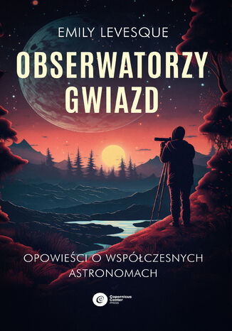 Obserwatorzy gwiazd. Opowieści o współczesnych astronomach Emily Levesque - okladka książki