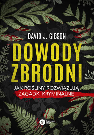 Dowody zbrodni. Jak rośliny rozwiązują zagadki kryminalne David J. Gibson - okladka książki