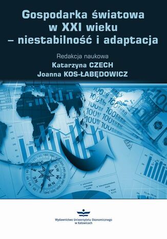 Gospodarka światowa w XXI wieku  niestabilność i adaptacja Katarzyna Czech, Joanna Kos-Łabędowicz - okladka książki