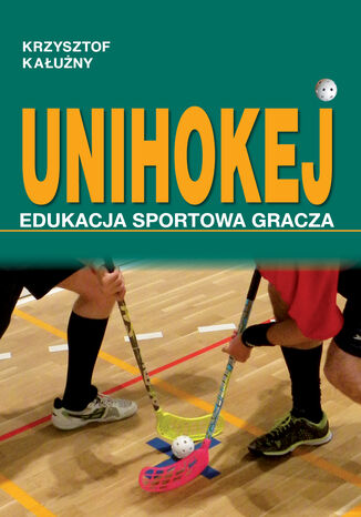 UNIHOKEJ. Edukacja sportowa gracza Krzysztof Kałużny - okladka książki