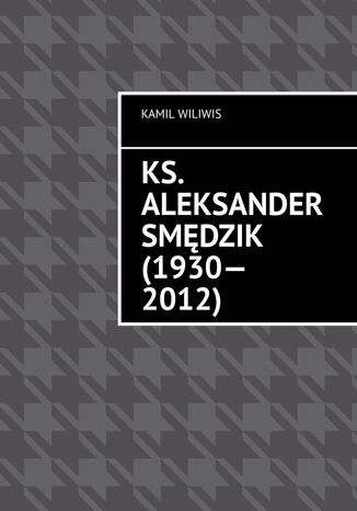 Ks. Aleksander Smędzik (1930--2012) Kamil Wiliwis - okladka książki